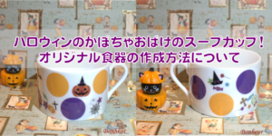 ハロウィンのかぼちゃおばけのスープカップ！オリジナル食器の作成方法について