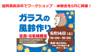滋賀県長浜市でワークショップ・体験会を6月に開催！ポーセラーツでガラスの風鈴作り