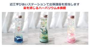 【活動紹介】近江学びあいステーションで「夏を感じるハーバリウム水族館」出張講座を担当します